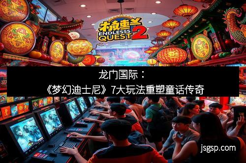 龙门国际：《梦幻迪士尼》7大玩法重塑童话传奇