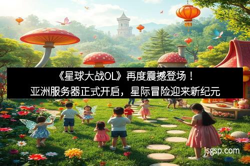 《星球大战OL》再度震撼登场！亚洲服务器正式开启，星际冒险迎来新纪元